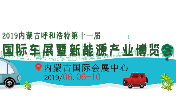 2019内蒙古呼和浩特第十一届国际车展暨新能源产业博览会