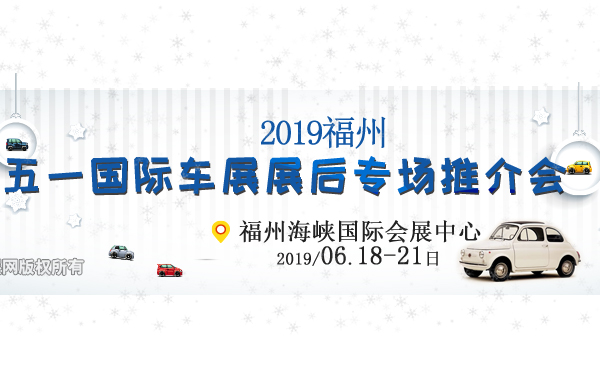 2019福州五一国际车展展后专场推介会